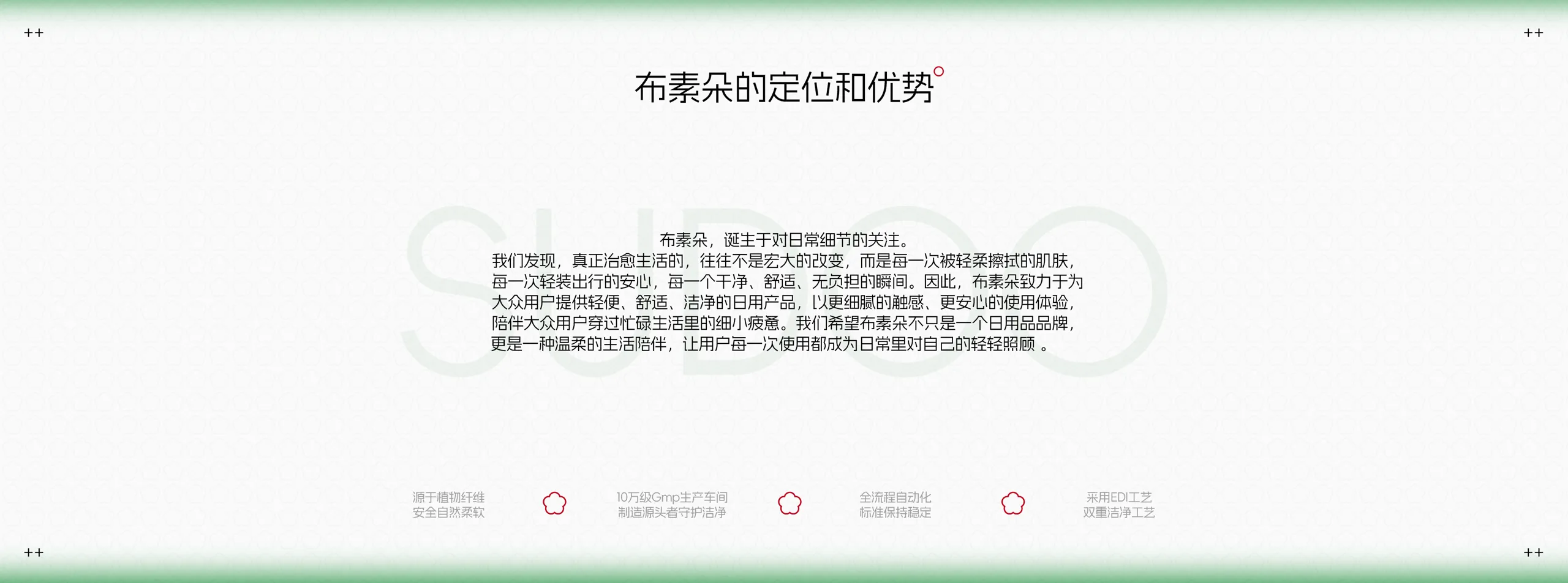 布素朵的定位和优势：致力于为大众用户提供轻便、舒适、洁净的日用产品；源于植物纤维、10万级GMP生产车间、全流程自动化、EDI工艺双重洁净